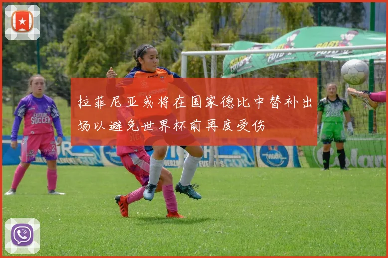 拉菲尼亚或将在国家德比中替补出场以避免世界杯前再度受伤