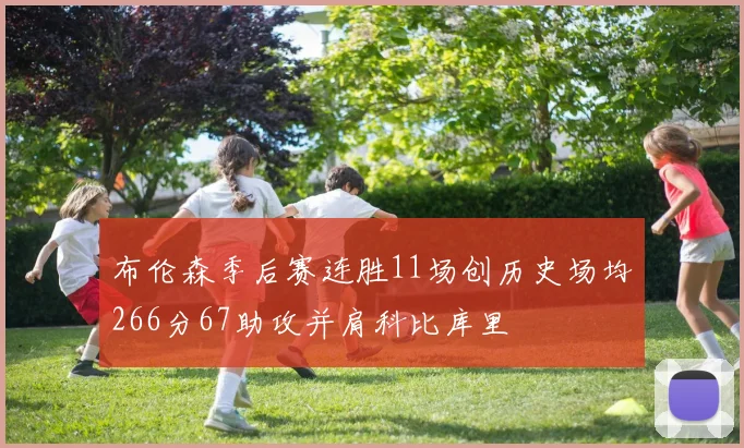 布伦森季后赛连胜11场创历史场均266分67助攻并肩科比库里