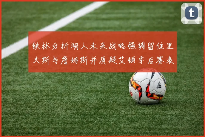 铁林分析湖人未来战略强调留住里夫斯与詹姆斯并质疑艾顿季后赛表现