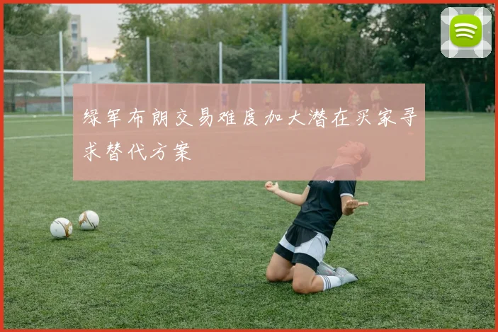 绿军布朗交易难度加大潜在买家寻求替代方案